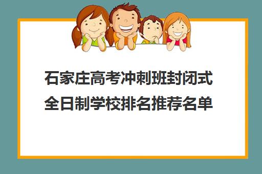 石家庄高考冲刺班封闭式全日制学校排名推荐名单(高考封闭式集训班)