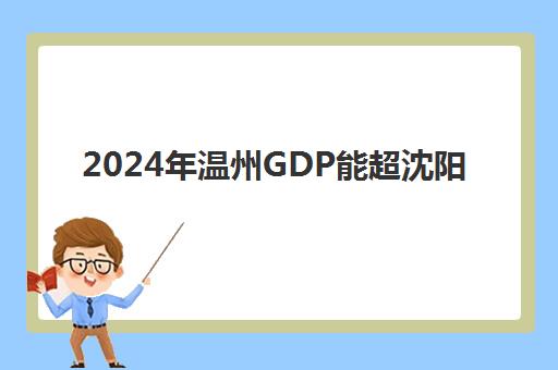 2024年温州GDP能超沈阳(温州gdp2024年GDP总量)