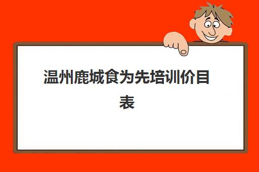 温州鹿城食为先培训价目表(有没有人在食为先培训过)