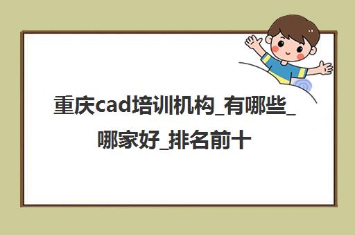 重庆cad培训机构_有哪些_哪家好_排名前十推荐