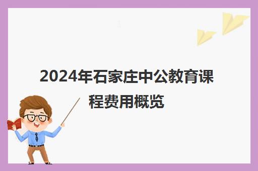 2024年石家庄中公教育课程费用概览