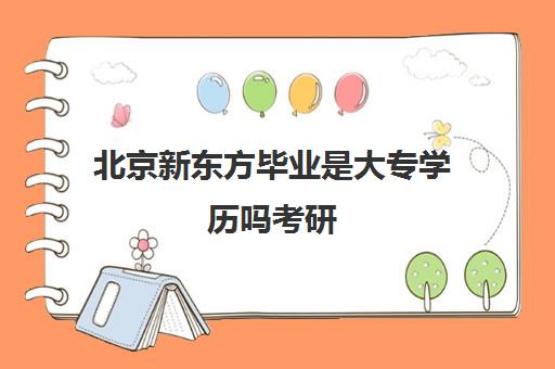 北京新东方毕业是大专学历吗考研(大专学历有什么用)