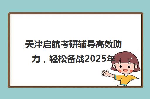 天津启航考研辅导高效助力，轻松备战2025年考研