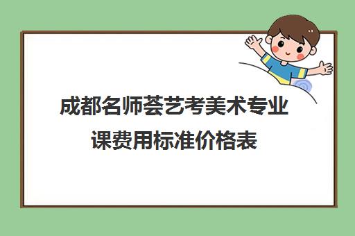 成都名师荟艺考美术专业课费用标准价格表(艺考最容易过的专业)