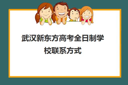 武汉新东方高考全日制学校联系方式(新东方封闭班全日制)