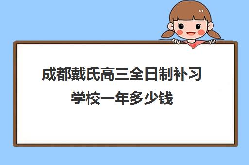 成都戴氏高三全日制补习学校一年多少钱