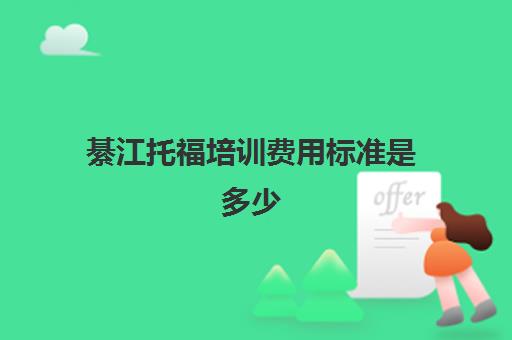 綦江托福培训费用标准是多少(托福培训班学费一般多少钱)