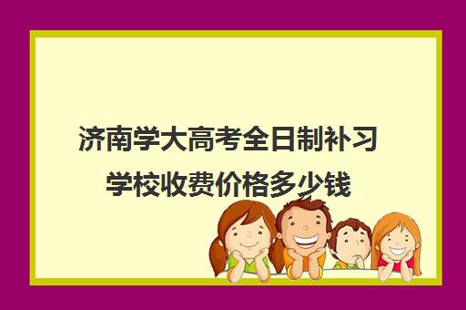 济南学大高考全日制补习学校收费价格多少钱