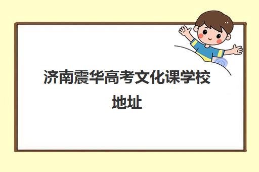 济南震华高考文化课学校地址(济南艺考文化课靠谱立行教育)