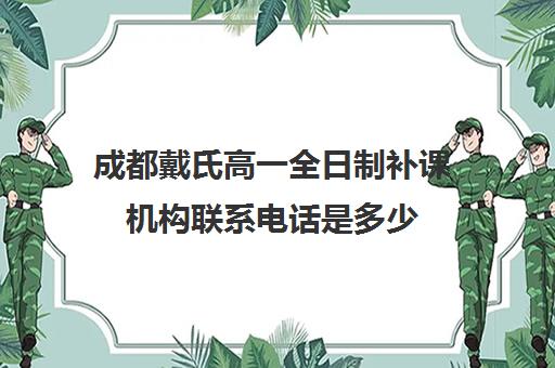 成都戴氏高一全日制补课机构联系电话是多少(戴氏高三全日制收费)