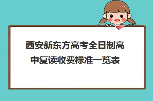 西安新东方高考全日制高中复读收费标准一览表(新东方高考全日制教学怎么样)