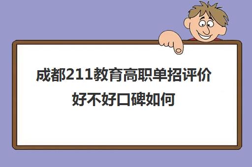 成都211教育高职单招评价好不好口碑如何(高职单招有哪些专业)