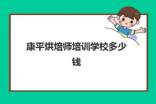 康平烘焙师培训学校多少钱(烘焙师学校哪个好)