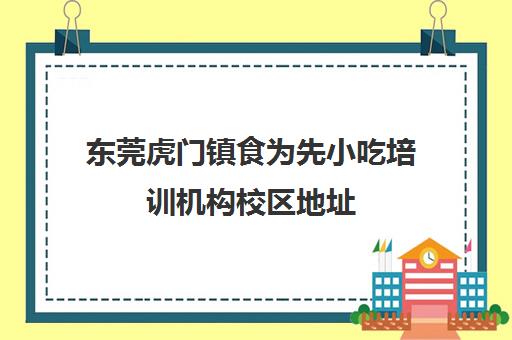 东莞虎门镇食为先小吃培训机构校区地址(佛山食为先小吃培训机构在哪里)