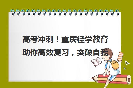 高考冲刺！重庆径学教育助你高效复习，突破自我