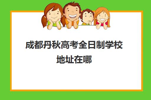 成都丹秋高考全日制学校地址在哪(成都丹秋名师堂)