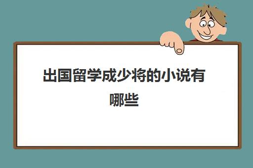 出国留学成少将的小说有哪些(主角是国家最神秘上将的小说)