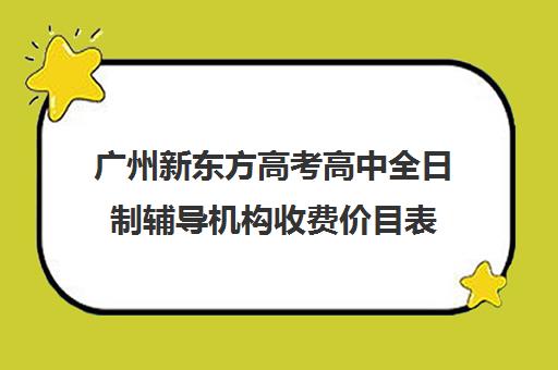 广州新东方高考高中全日制辅导机构收费价目表(新东方封闭班全日制)