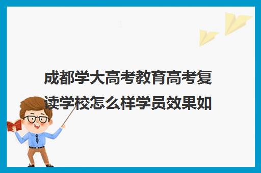 成都学大高考教育高考复读学校怎么样学员效果如何(佛山学大教育高考复读班怎么样)