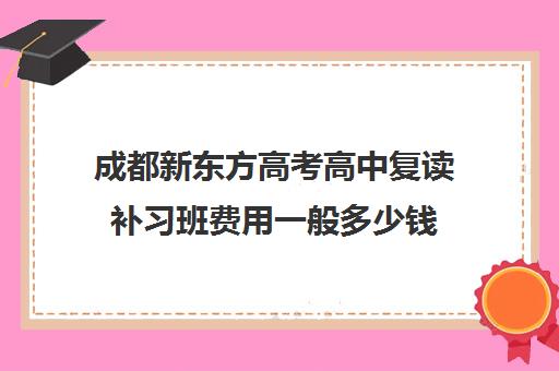 成都新东方高考高中复读补习班费用一般多少钱