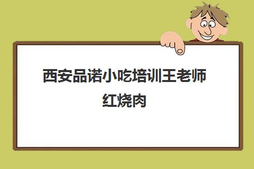 西安品诺小吃培训王老师红烧肉(西安品诺小吃培训学校怎么样)