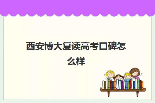 西安博大复读高考口碑怎么样(西安博大教育)