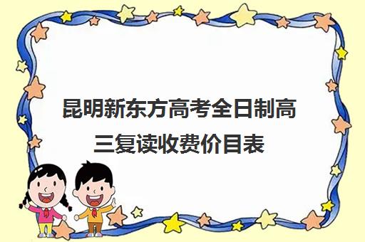 昆明新东方高考全日制高三复读收费价目表(高考复读班培训机构)