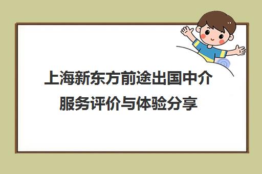 上海新东方前途出国中介服务评价与体验分享