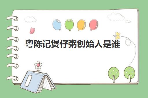 粤陈记煲仔粥创始人是谁(广州粤陈记可以加盟吗)