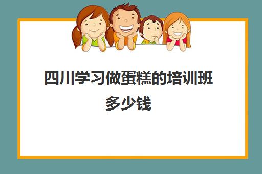 四川学习做蛋糕的培训班多少钱