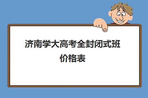 济南学大高考全封闭式班价格表(济南春季高考培训班)