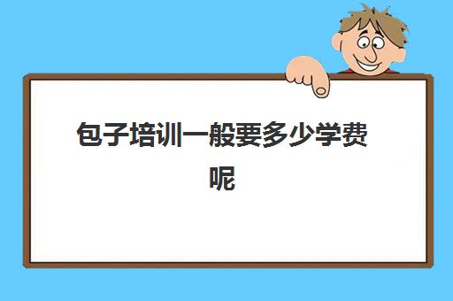 包子培训一般要多少学费呢(学做包子要多久能学会)