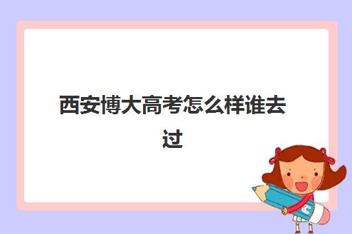 西安博大高考怎么样谁去过(西安博文学校正规吗)