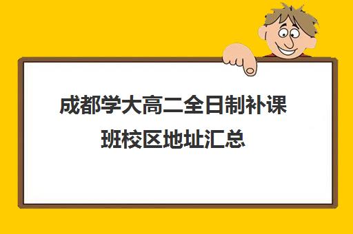 成都学大高二全日制补课班校区地址汇总(成都高考补课机构推荐)