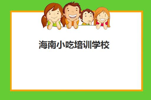 海南小吃培训学校(海南新东方烹饪学校官网)