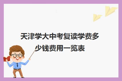 天津学大中考复读学费多少钱费用一览表(天津的国际学校排名榜)