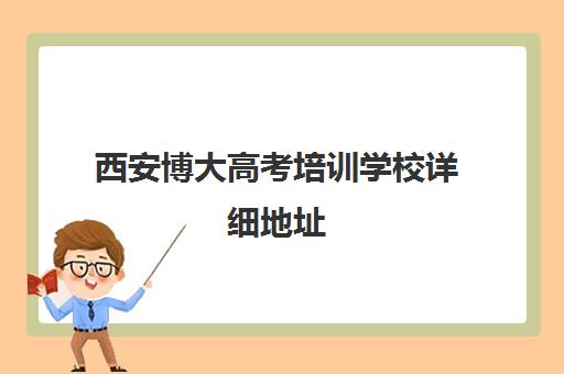 西安博大高考培训学校详细地址(西安高考冲刺班哪个学校好)