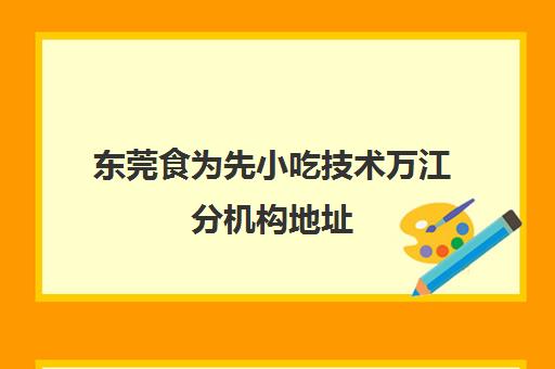 东莞食为先小吃技术万江分机构地址(食为先小吃培训正规吗)