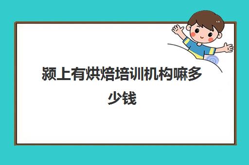 颍上有烘焙培训机构嘛多少钱(烘焙培训学校学费多少)