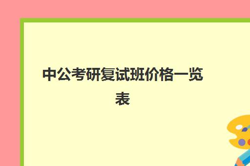 中公考研复试班价格一览表(中公教育公务员面试班怎么样)