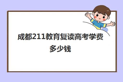 成都211教育复读高考学费多少钱(成都高考复读机构)