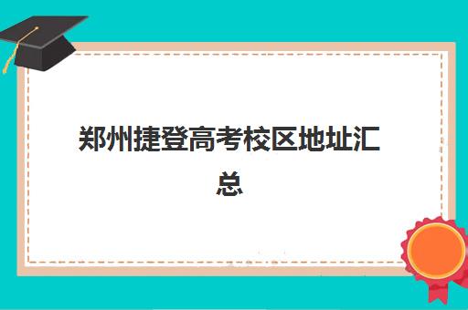 郑州捷登高考校区地址汇总(郑州文化课高考集训班哪个好)