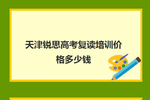 天津锐思高考复读培训价格多少钱(高考可以复读几年)