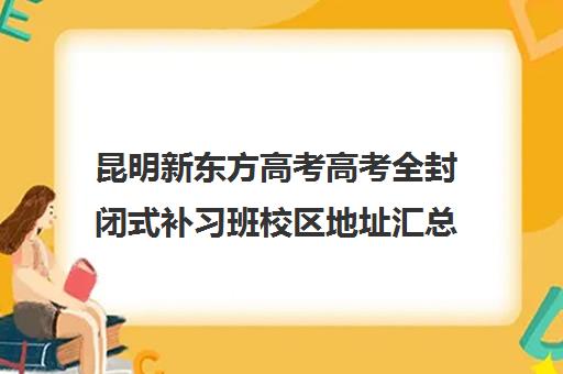 昆明新东方高考高考全封闭式补习班校区地址汇总