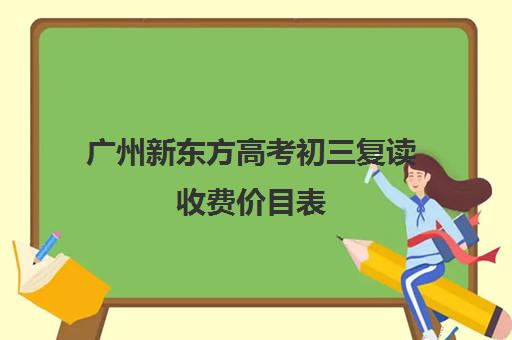 广州新东方高考初三复读收费价目表(新东方一对一价格)