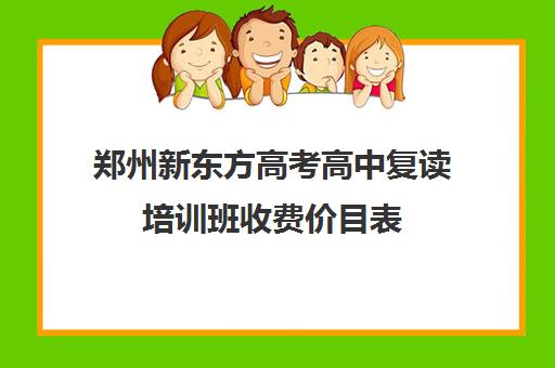 郑州新东方高考高中复读培训班收费价目表(音乐培训班收费价目表)