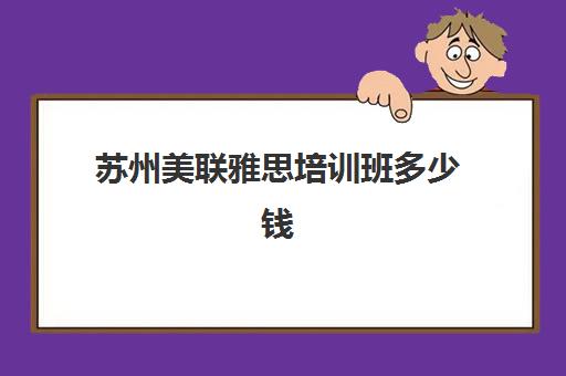 苏州美联雅思培训班多少钱(苏州学雅思哪里好一点)