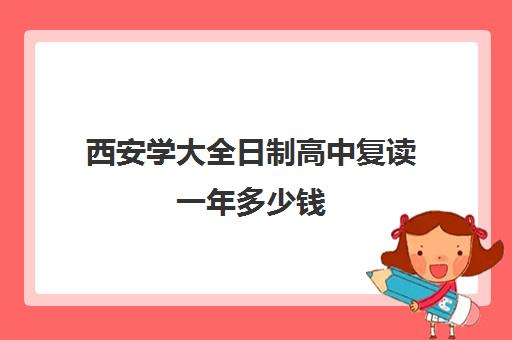 西安学大全日制高中复读一年多少钱(陕西最后一届旧高考能复读吗)