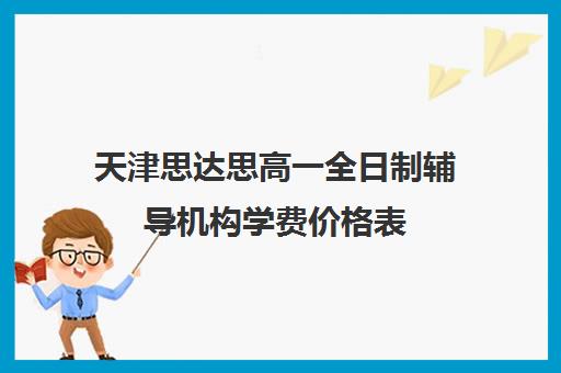 天津思达思高一全日制辅导机构学费价格表(天津最靠谱的高三复读学校)