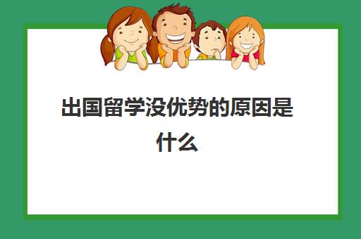 出国留学没优势的原因是什么(出国留学的好处和弊端)